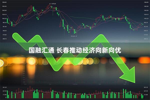 国融汇通 长春推动经济向新向优
