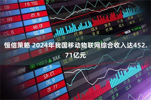 恒信策略 2024年我国移动物联网综合收入达452.71亿元