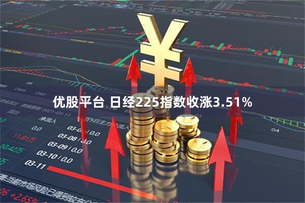 优股平台 日经225指数收涨3.51%