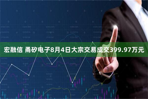 宏融信 甬矽电子8月4日大宗交易成交399.97万元
