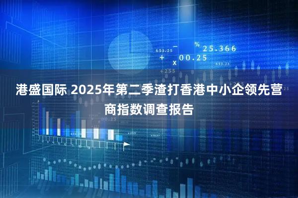 港盛国际 2025年第二季渣打香港中小企领先营商指数调查报告