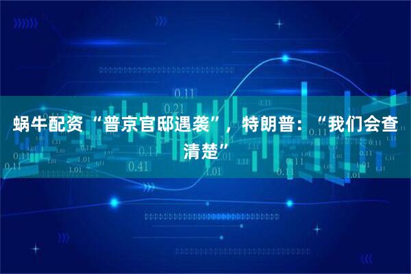 蜗牛配资 “普京官邸遇袭”，特朗普：“我们会查清楚”